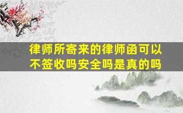 律师所寄来的律师函可以不签收吗安全吗是真的吗