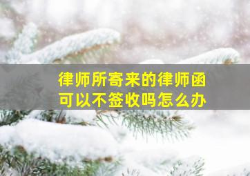 律师所寄来的律师函可以不签收吗怎么办