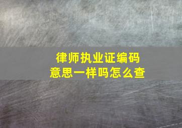 律师执业证编码意思一样吗怎么查