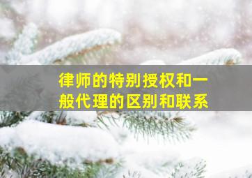 律师的特别授权和一般代理的区别和联系