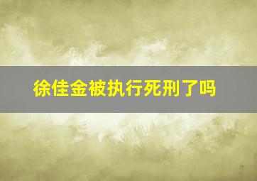 徐佳金被执行死刑了吗