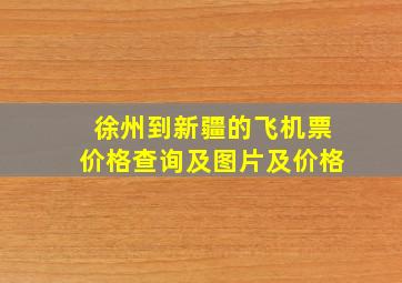 徐州到新疆的飞机票价格查询及图片及价格