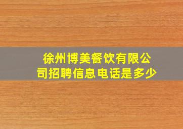 徐州博美餐饮有限公司招聘信息电话是多少