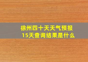 徐州四十天天气预报15天查询结果是什么