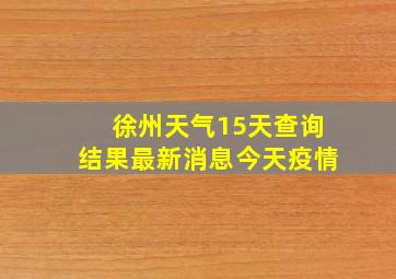 徐州天气15天查询结果最新消息今天疫情