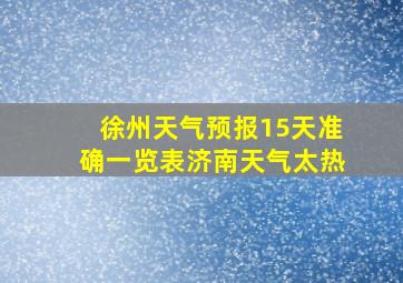 徐州天气预报15天准确一览表济南天气太热