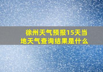 徐州天气预报15天当地天气查询结果是什么