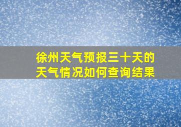 徐州天气预报三十天的天气情况如何查询结果