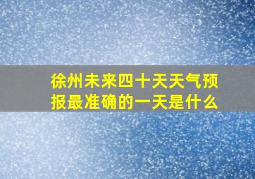 徐州未来四十天天气预报最准确的一天是什么