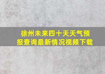 徐州未来四十天天气预报查询最新情况视频下载