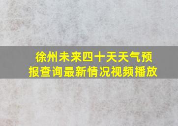 徐州未来四十天天气预报查询最新情况视频播放