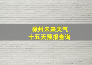 徐州未来天气十五天预报查询