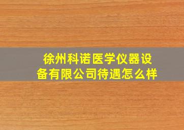 徐州科诺医学仪器设备有限公司待遇怎么样