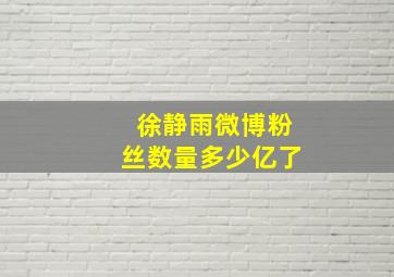 徐静雨微博粉丝数量多少亿了