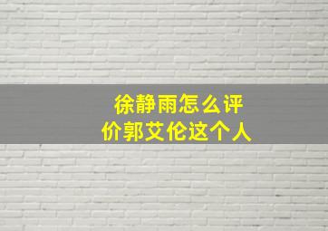 徐静雨怎么评价郭艾伦这个人