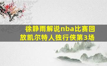 徐静雨解说nba比赛回放凯尔特人独行侠第3场