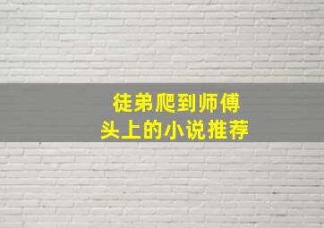 徒弟爬到师傅头上的小说推荐