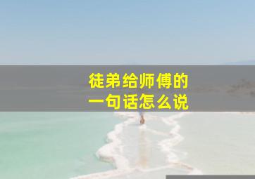 徒弟给师傅的一句话怎么说