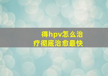 得hpv怎么治疗彻底治愈最快