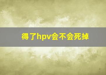 得了hpv会不会死掉