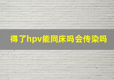 得了hpv能同床吗会传染吗