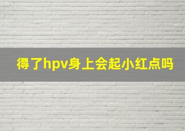 得了hpv身上会起小红点吗