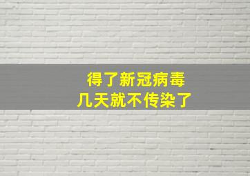 得了新冠病毒几天就不传染了