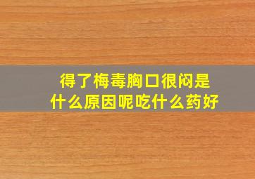 得了梅毒胸口很闷是什么原因呢吃什么药好