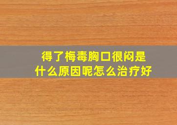 得了梅毒胸口很闷是什么原因呢怎么治疗好