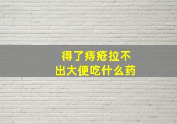 得了痔疮拉不出大便吃什么药