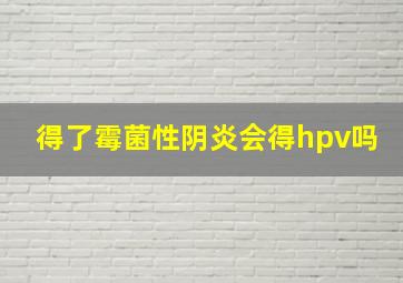 得了霉菌性阴炎会得hpv吗