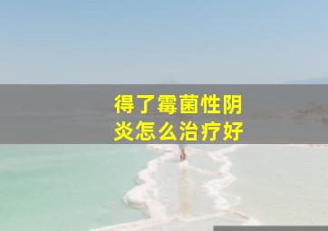 得了霉菌性阴炎怎么治疗好