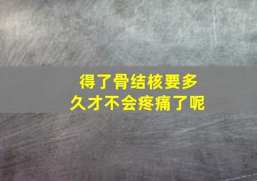 得了骨结核要多久才不会疼痛了呢