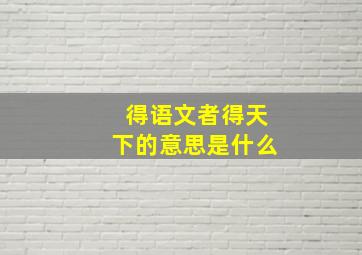 得语文者得天下的意思是什么