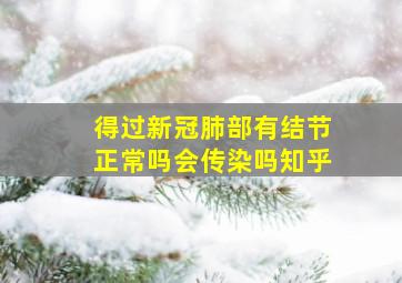 得过新冠肺部有结节正常吗会传染吗知乎