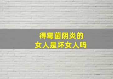 得霉菌阴炎的女人是坏女人吗