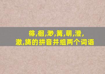 徘,徊,渺,篝,萌,澄,澈,旖的拼音并组两个词语