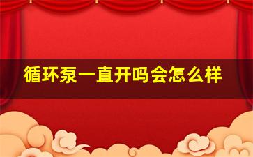 循环泵一直开吗会怎么样