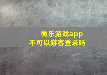 微乐游戏app不可以游客登录吗