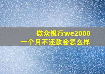 微众银行we2000一个月不还款会怎么样