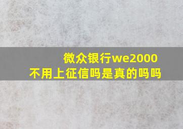 微众银行we2000不用上征信吗是真的吗吗