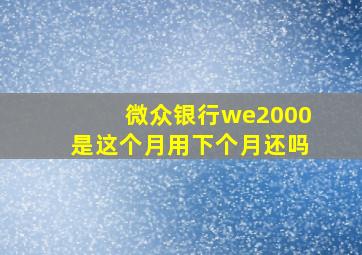 微众银行we2000是这个月用下个月还吗