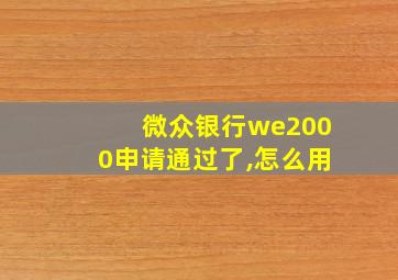 微众银行we2000申请通过了,怎么用