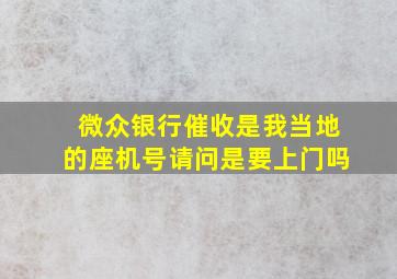 微众银行催收是我当地的座机号请问是要上门吗