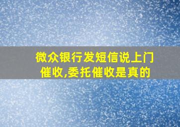 微众银行发短信说上门催收,委托催收是真的