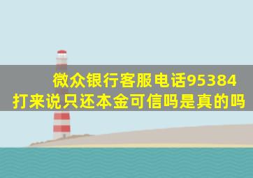 微众银行客服电话95384打来说只还本金可信吗是真的吗