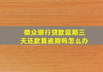 微众银行贷款延期三天还款算逾期吗怎么办