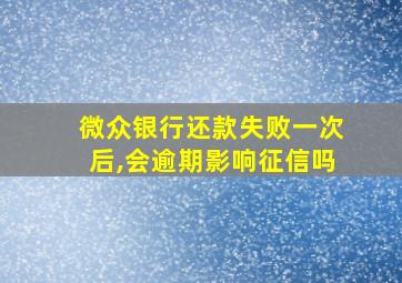 微众银行还款失败一次后,会逾期影响征信吗