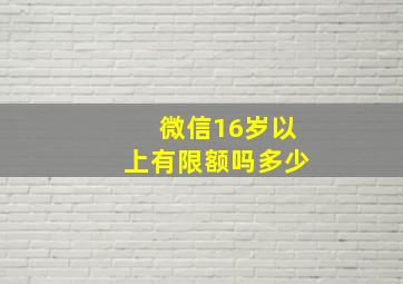 微信16岁以上有限额吗多少