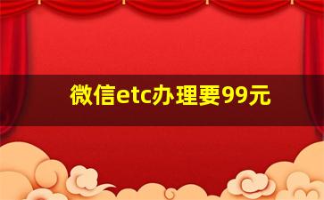 微信etc办理要99元